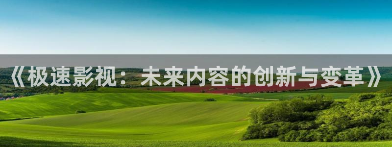 中东反恐电影战地免费播放：《极速影视：未来内容的创新与变革》