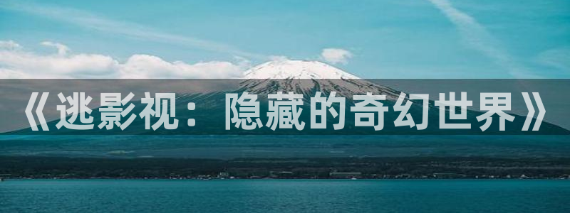 战地影院观看：《逃影视：隐藏的奇幻世界》