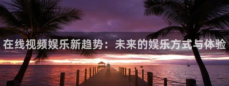 新战地影院：在线视频娱乐新趋势：未来的娱乐方式与体验